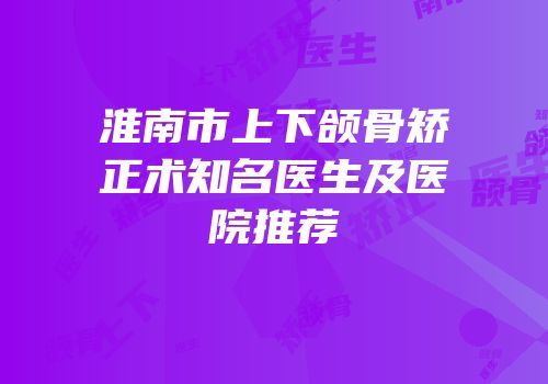 淮南市上下颌骨矫正术知名医生及医院推荐