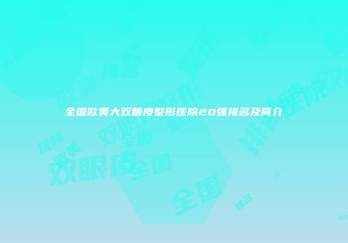 全国欧美大双眼皮整形医院20强排名及简介