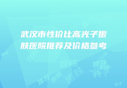武汉市性价比高光子嫩肤医院推荐及价格参考