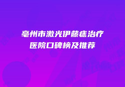 亳州市激光伊藤痣治疗医院口碑榜及推荐