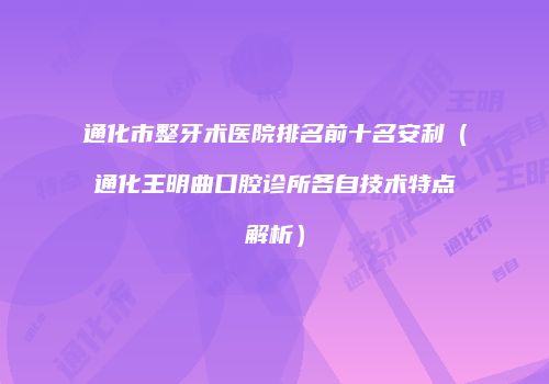 通化市整牙术医院排名前十名安利（通化王明曲口腔诊所各自技术特点解析）