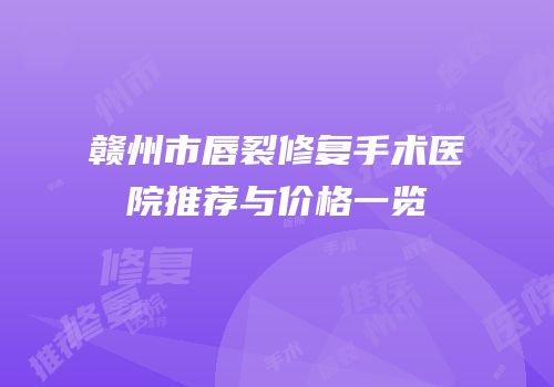 赣州市唇裂修复手术医院推荐与价格一览