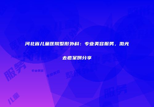 河北省儿童医院整形外科：专业美容服务，激光去痘案例分享