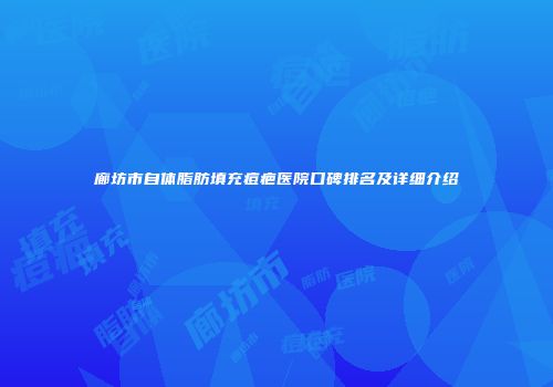 廊坊市自体脂肪填充痘疤医院口碑排名及详细介绍