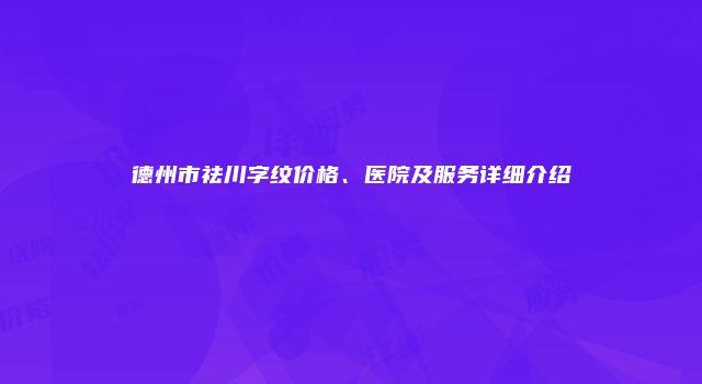 德州市祛川字纹价格、医院及服务详细介绍