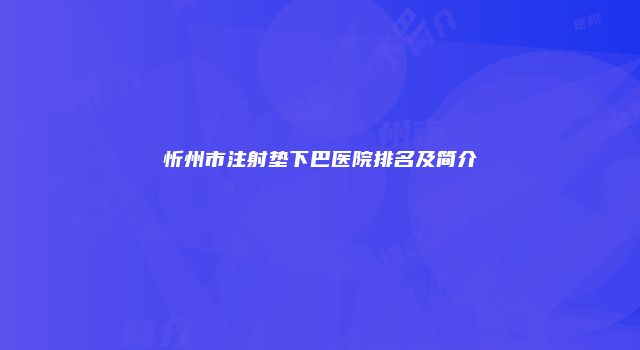 忻州市注射垫下巴医院排名及简介