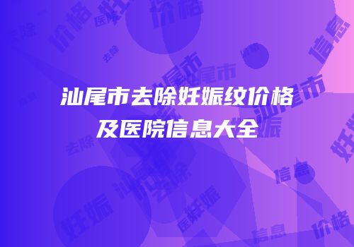 汕尾市去除妊娠纹价格及医院信息大全