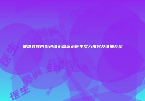 楚雄彝族自治州缩小鼻翼术医生实力排名及详细介绍