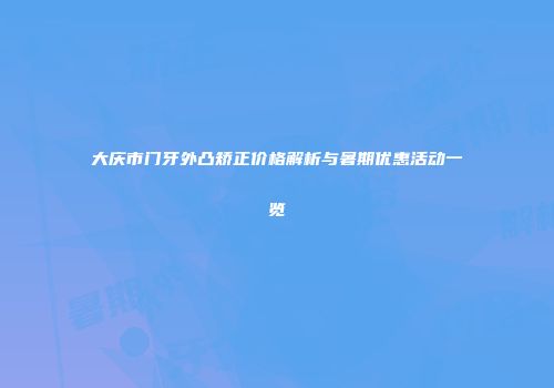 大庆市门牙外凸矫正价格解析与暑期优惠活动一览