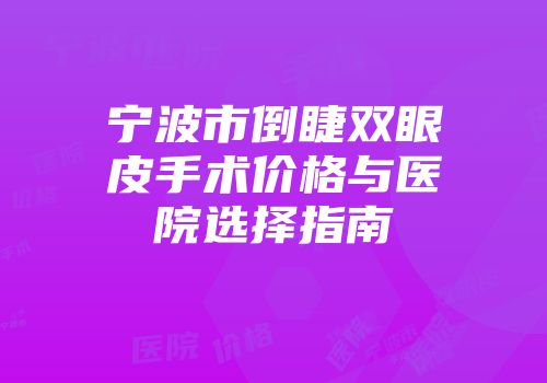 宁波市倒睫双眼皮手术价格与医院选择指南