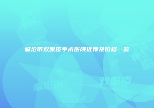 临沧市双眼皮手术医院推荐及价格一览