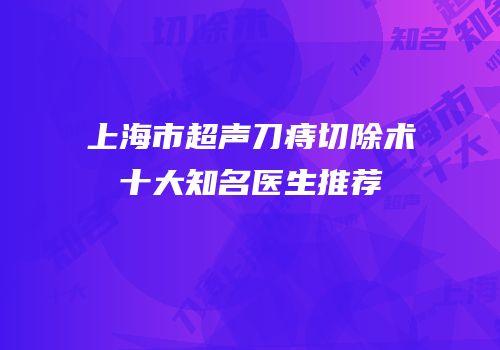 上海市超声刀痔切除术十大知名医生推荐