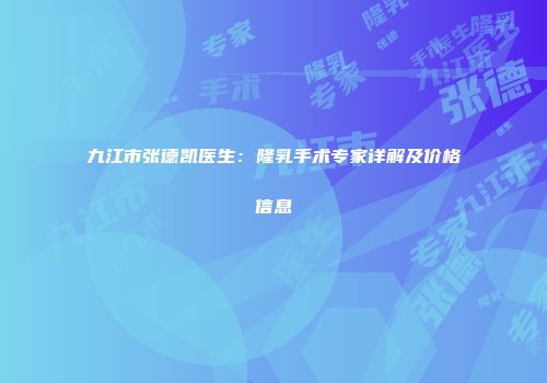 九江市张德凯医生：隆乳手术专家详解及价格信息
