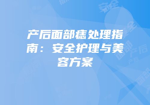 产后面部痣处理指南：安全护理与美容方案