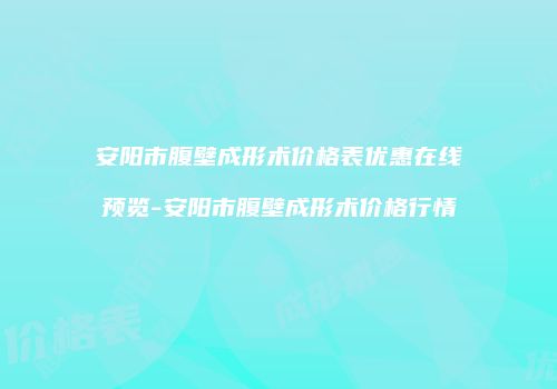 安阳市腹壁成形术价格表优惠在线预览-安阳市腹壁成形术价格行情