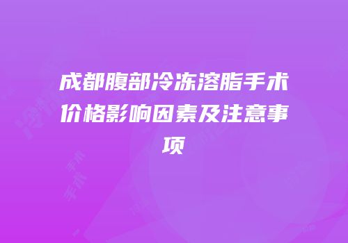 成都腹部冷冻溶脂手术价格影响因素及注意事项