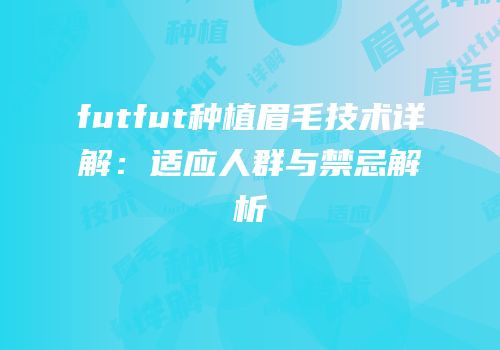 futfut种植眉毛技术详解：适应人群与禁忌解析