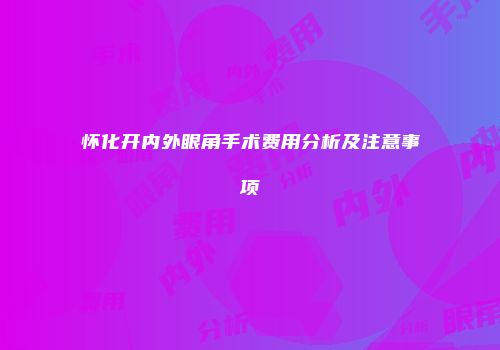 怀化开内外眼角手术费用分析及注意事项