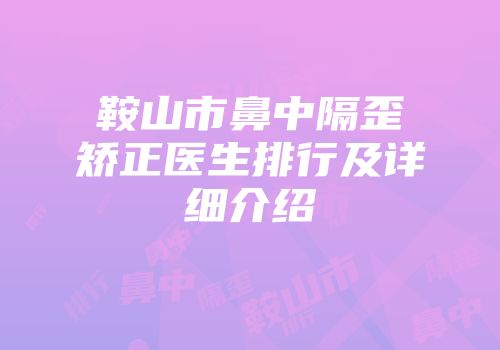 鞍山市鼻中隔歪矫正医生排行及详细介绍