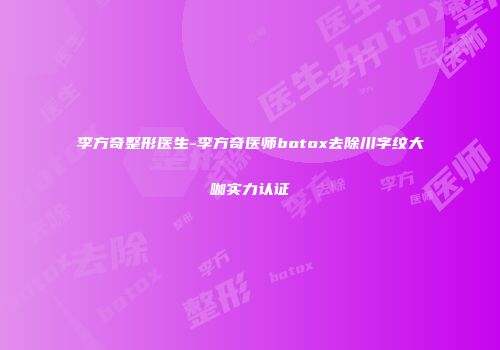 李方奇整形医生-李方奇医师botox去除川字纹大咖实力认证