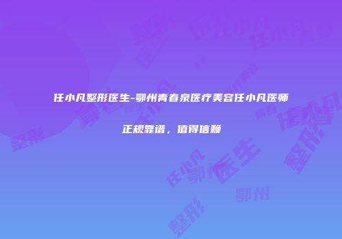 任小凡整形医生-鄂州青春泉医疗美容任小凡医师正规靠谱，值得信赖