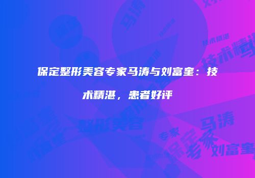 保定整形美容专家马涛与刘富奎：技术精湛，患者好评