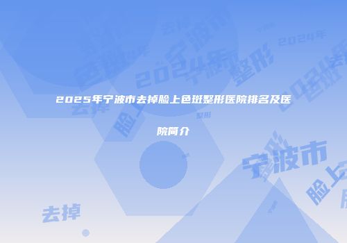 2025年宁波市去掉脸上色斑整形医院排名及医院简介