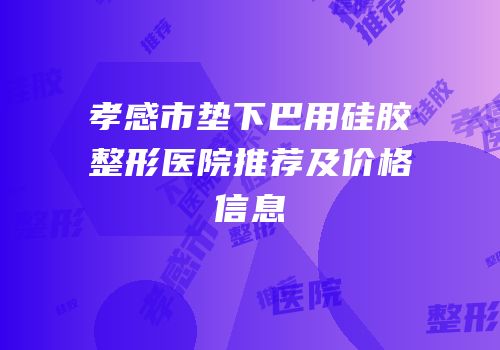 孝感市垫下巴用硅胶整形医院推荐及价格信息
