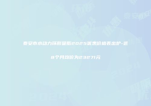 泰安市水动力环形吸脂2025优惠价格表出炉-近8个月均价为23271元