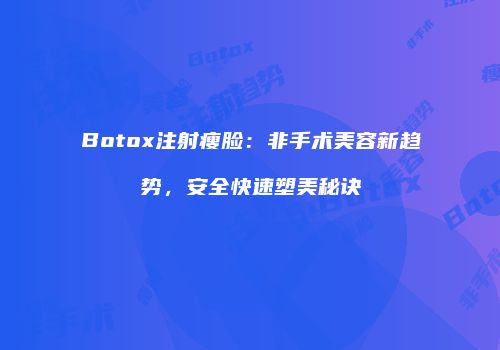 Botox注射瘦脸：非手术美容新趋势，安全快速塑美秘诀