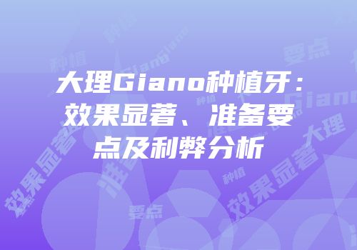 大理Giano种植牙：效果显著、准备要点及利弊分析