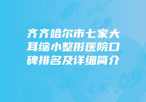 齐齐哈尔市七家大耳缩小整形医院口碑排名及详细简介