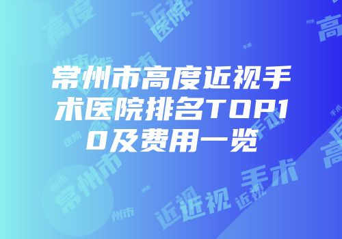 常州市高度近视手术医院排名TOP10及费用一览