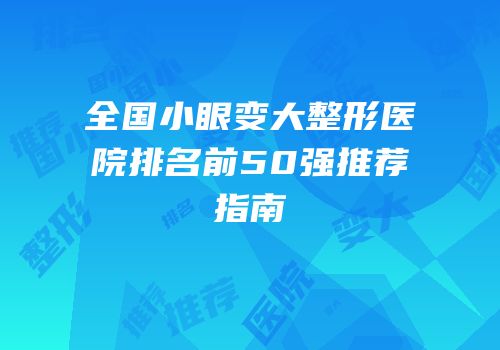 全国小眼变大整形医院排名前50强推荐指南