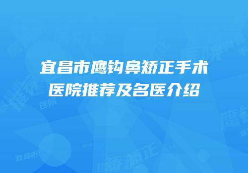 宜昌市鹰钩鼻矫正手术医院推荐及名医介绍