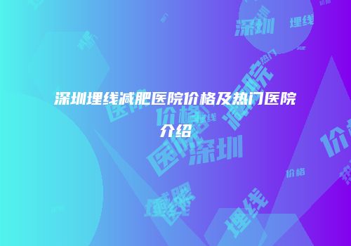 深圳埋线减肥医院价格及热门医院介绍
