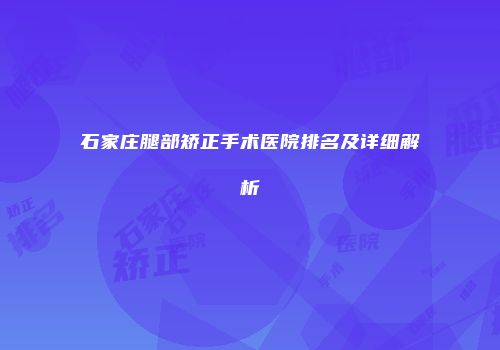 石家庄腿部矫正手术医院排名及详细解析
