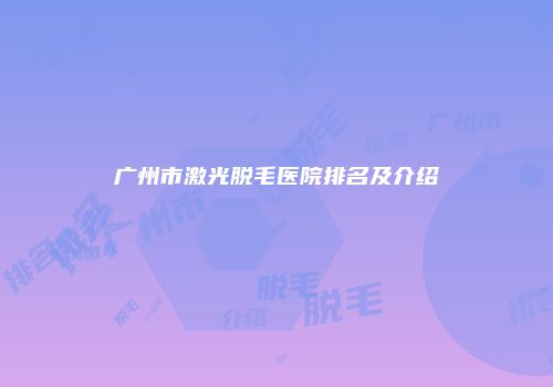 广州市激光脱毛医院排名及介绍