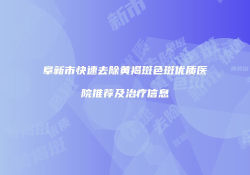 阜新市快速去除黄褐斑色斑优质医院推荐及治疗信息