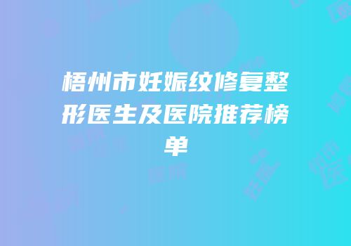 梧州市妊娠纹修复整形医生及医院推荐榜单