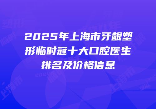 2025年上海市牙龈塑形临时冠十大口腔医生排名及价格信息
