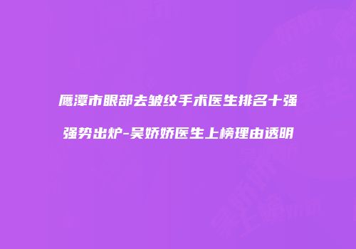 鹰潭市眼部去皱纹手术医生排名十强强势出炉-吴娇娇医生上榜理由透明