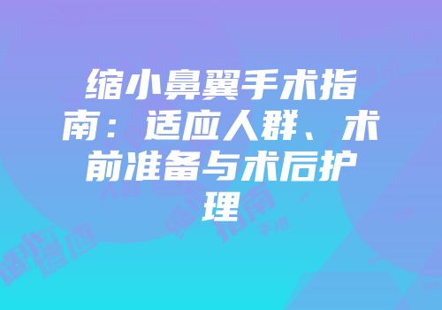 缩小鼻翼手术指南：适应人群、术前准备与术后护理