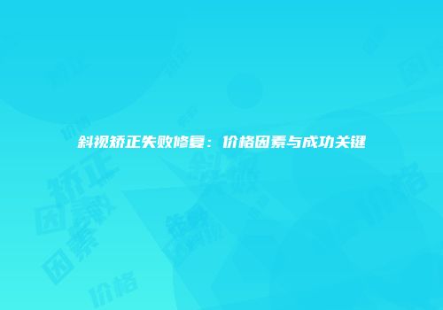 斜视矫正失败修复：价格因素与成功关键