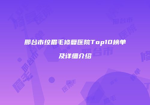 邢台市纹眉毛修复医院Top10榜单及详细介绍
