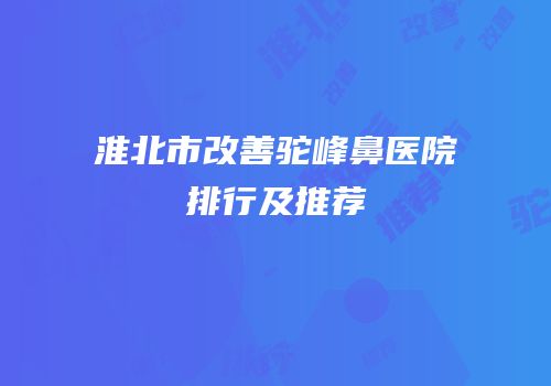 淮北市改善驼峰鼻医院排行及推荐