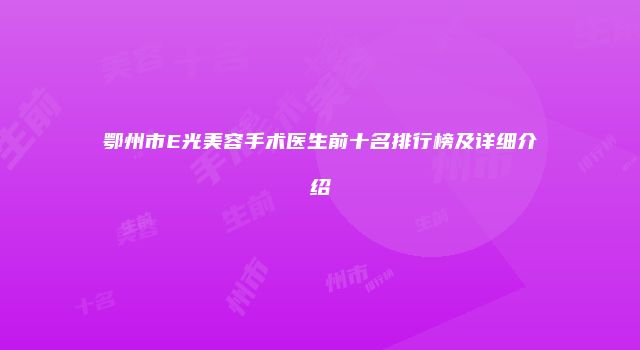 鄂州市E光美容手术医生前十名排行榜及详细介绍