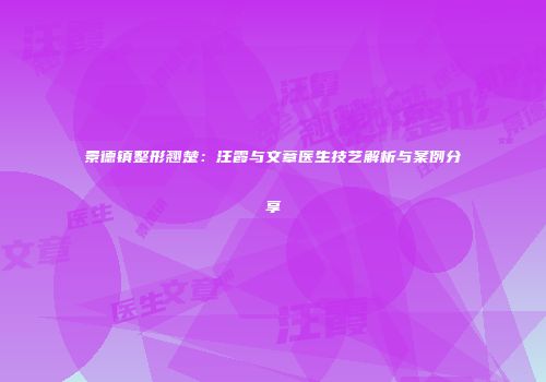 景德镇整形翘楚：汪霞与文章医生技艺解析与案例分享