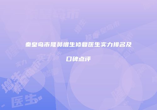 秦皇岛市隆鼻增生修复医生实力排名及口碑点评