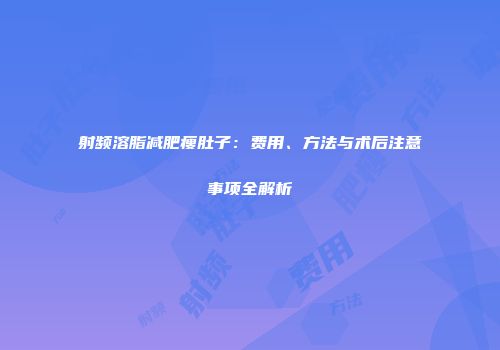 射频溶脂减肥瘦肚子：费用、方法与术后注意事项全解析